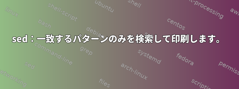 sed：一致するパターンのみを検索して印刷します。