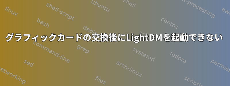 グラフィックカードの交換後にLightDMを起動できない