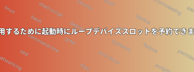 後で使用するために起動時にループデバイススロットを予約できますか？