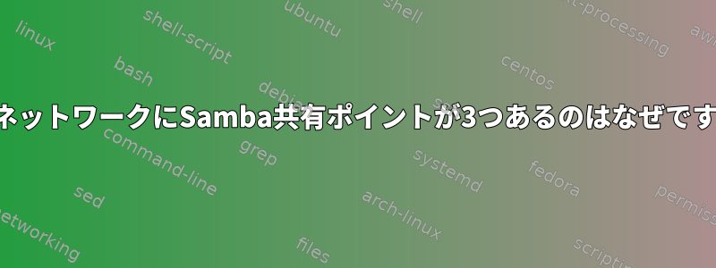 私のネットワークにSamba共有ポイントが3つあるのはなぜですか？