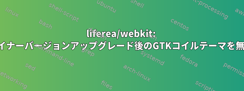 liferea/webkit: マイナーバージョンアップグレード後のGTKコイルテーマを無視