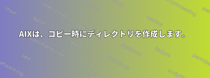 AIXは、コピー時にディレクトリを作成します。