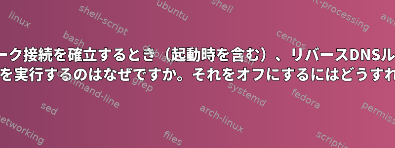 Linuxがネットワーク接続を確立するとき（起動時を含む）、リバースDNSルックアップ（PTR in-addr.arpa）を実行するのはなぜですか。それをオフにするにはどうすればよいですか？