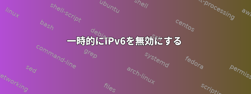 一時的にIPv6を無効にする