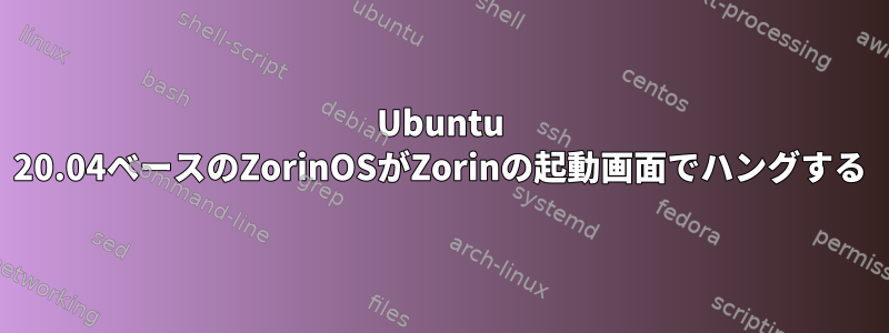 Ubuntu 20.04ベースのZorinOSがZorinの起動画面でハングする