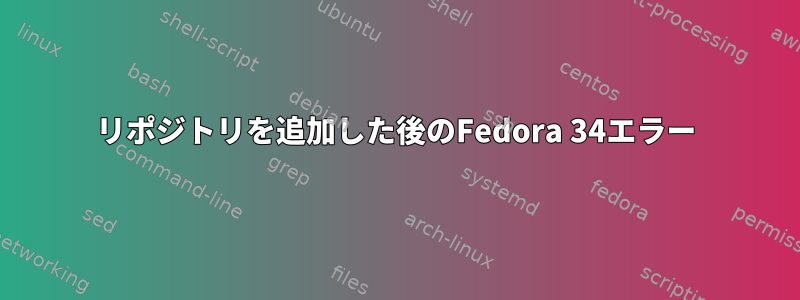 リポジトリを追加した後のFedora 34エラー