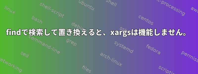 findで検索して置き換えると、xargsは機能しません。