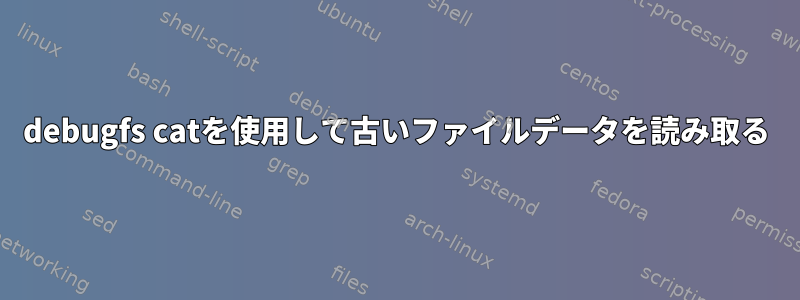 debugfs catを使用して古いファイルデータを読み取る