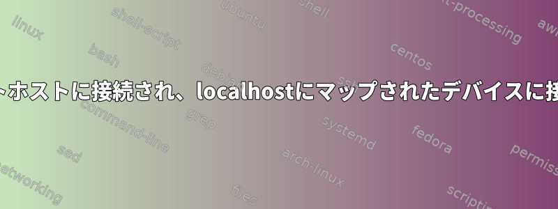 リモートホストに接続され、localhostにマップされたデバイスに接続する