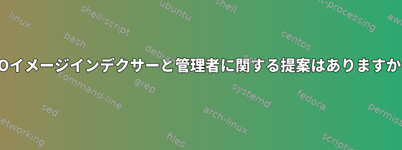 ISOイメージインデクサーと管理者に関する提案はありますか？