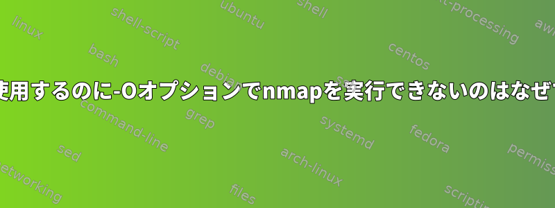 sudoを使用するのに-Oオプションでnmapを実行できないのはなぜですか？