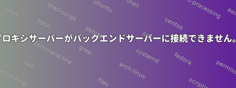 プロキシサーバーがバックエンドサーバーに接続できません。