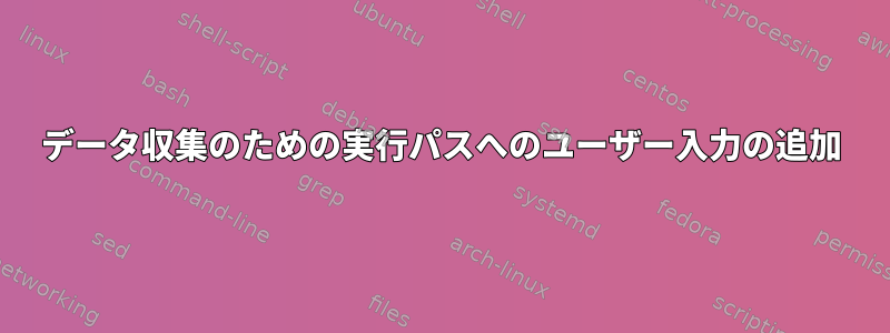 データ収集のための実行パスへのユーザー入力の追加