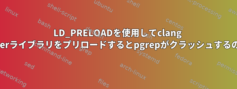 LD_PRELOADを使用してclang AddressSanitizerライブラリをプリロードするとpgrepがクラッシュするのはなぜですか？