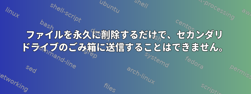 ファイルを永久に削除するだけで、セカンダリ ドライブのごみ箱に送信することはできません。