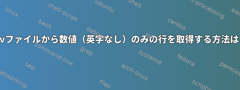 csvファイルから数値（英字なし）のみの行を取得する方法は？