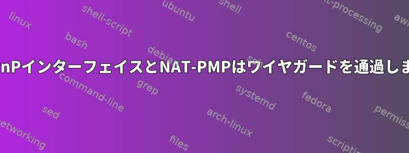 MiniUPnPインターフェイスとNAT-PMPはワイヤガードを通過しません。