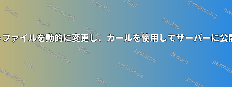 テンプレートファイルを動的に変更し、カールを使用してサーバーに公開しますか？