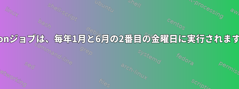 Cronジョブは、毎年1月と6月の2番目の金曜日に実行されます。