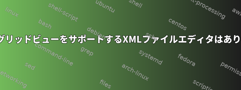 LinuxでグリッドビューをサポートするXMLファイルエディタはありますか？