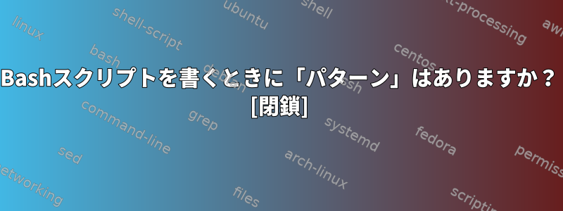 Bashスクリプトを書くときに「パターン」はありますか？ [閉鎖]