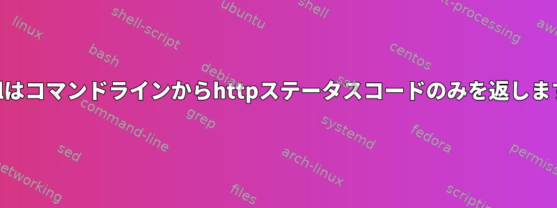 Curlはコマンドラインからhttpステータスコードのみを返します。