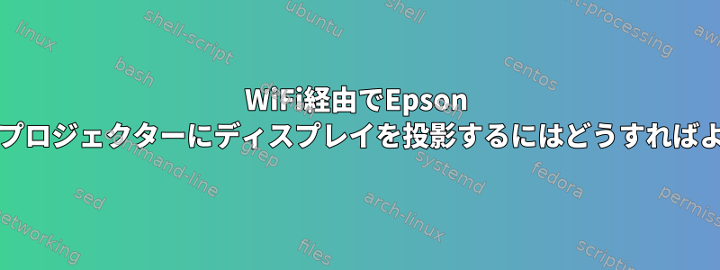 WiFi経由でEpson BrightLinkプロジェクターにディスプレイを投影するにはどうすればよいですか？