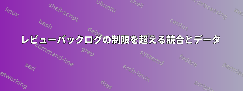 レビューバックログの制限を超える競合とデータ