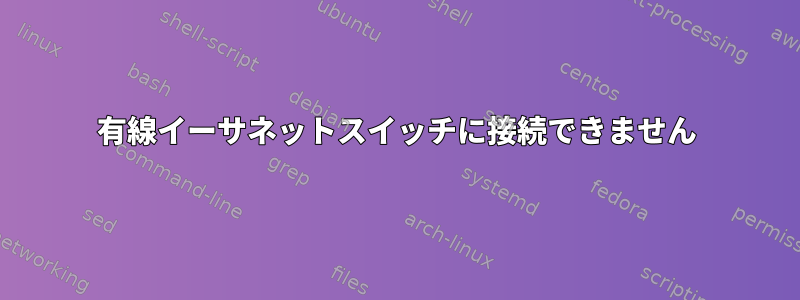 有線イーサネットスイッチに接続できません