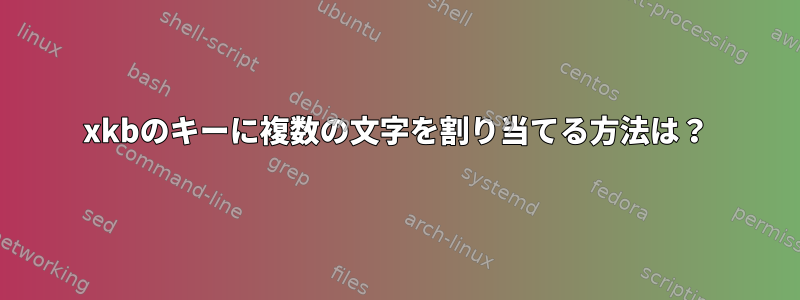 xkbのキーに複数の文字を割り当てる方法は？