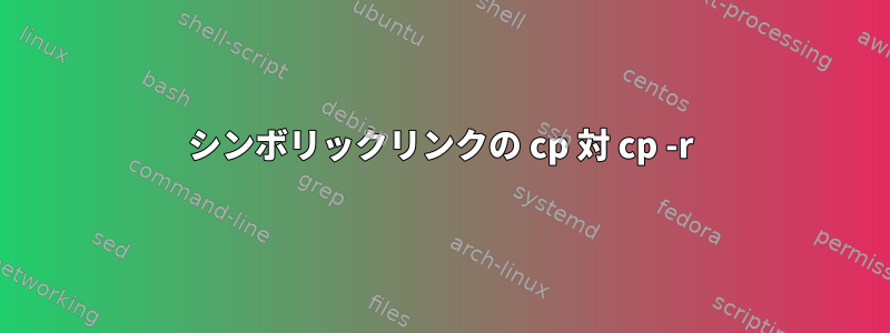 シンボリックリンクの cp 対 cp -r