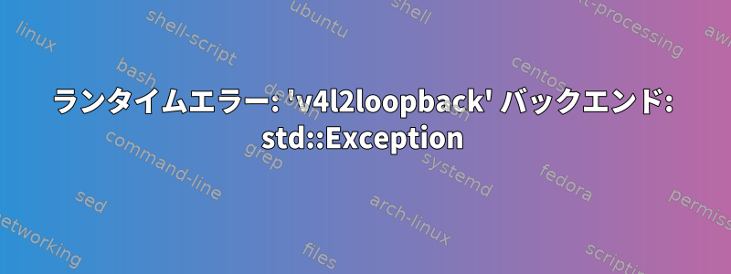 ランタイムエラー: 'v4l2loopback' バックエンド: std::Exception