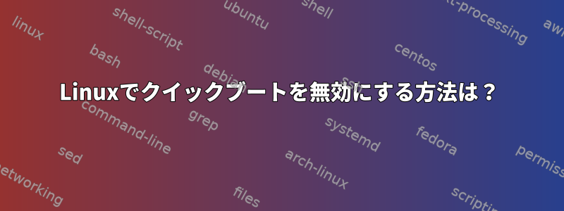 Linuxでクイックブートを無効にする方法は？