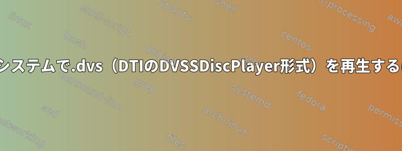 Linuxシステムで.dvs（DTIのDVSSDiscPlayer形式）を再生するには？