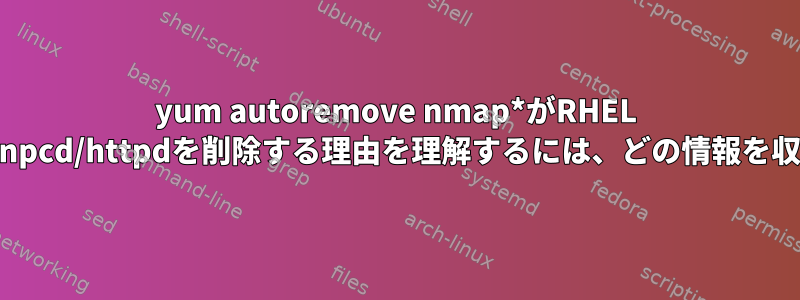 yum autoremove nmap*がRHEL 7.9クラスタからmariadb/npcd/httpdを削除する理由を理解するには、どの情報を収集する必要がありますか？