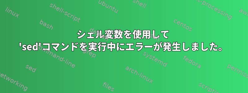 シェル変数を使用して 'sed'コマンドを実行中にエラーが発生しました。