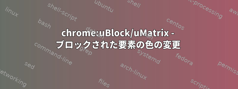 chrome:uBlock/uMatrix - ブロックされた要素の色の変更