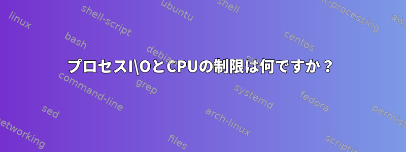 プロセスI\OとCPUの制限は何ですか？