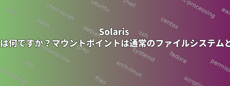 Solaris UNIXのマウントポイントとは何ですか？マウントポイントは通常のファイルシステムとどのように異なりますか？