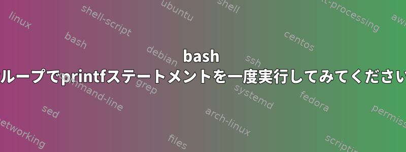 bash forループでprintfステートメントを一度実行してみてください。