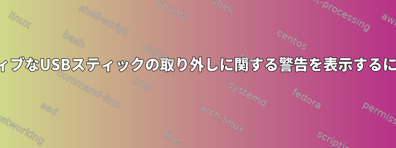 シャットダウン中にアクティブなUSBスティックの取り外しに関する警告を表示するにはどうすればよいですか？