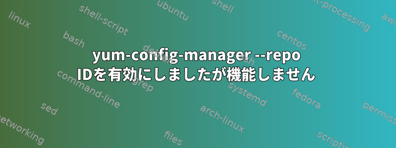 yum-config-manager --repo IDを有効にしましたが機能しません