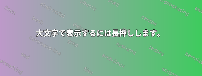 大文字で表示するには長押しします。