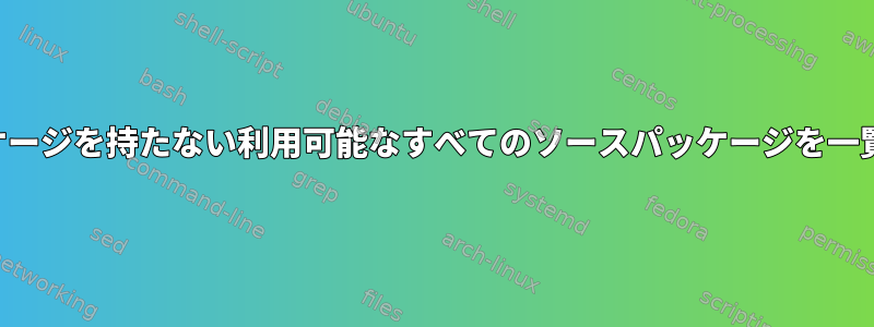 バイナリパッケージを持たない利用可能なすべてのソースパッケージを一覧表示します。