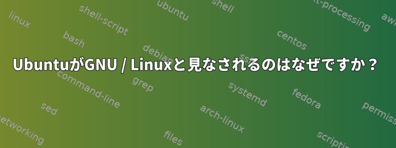 UbuntuがGNU / Linuxと見なされるのはなぜですか？