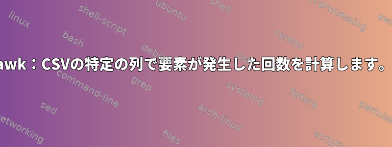 awk：CSVの特定の列で要素が発生した回数を計算します。