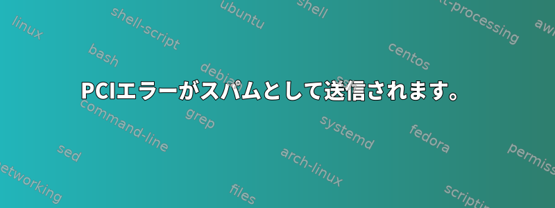 PCIエラーがスパムとして送信されます。