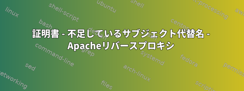 証明書 - 不足しているサブジェクト代替名 - Apacheリバースプロキシ