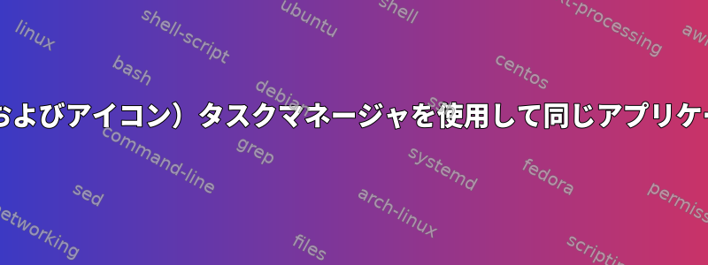 異なる.desktop（およびアイコン）タスクマネージャを使用して同じアプリケーションを実行する