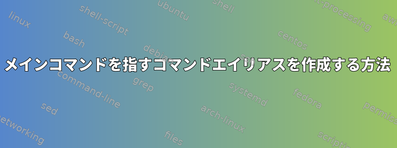 メインコマンドを指すコマンドエイリアスを作成する方法